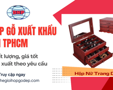 Hộp gỗ xuất khẩu tại TPHCM chất lượng, sản xuất theo yêu cầu